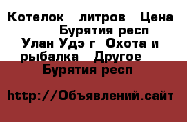 Котелок 5 литров › Цена ­ 600 - Бурятия респ., Улан-Удэ г. Охота и рыбалка » Другое   . Бурятия респ.